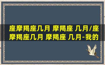 座摩羯座几月 摩羯座 几月/座摩羯座几月 摩羯座 几月-我的网站